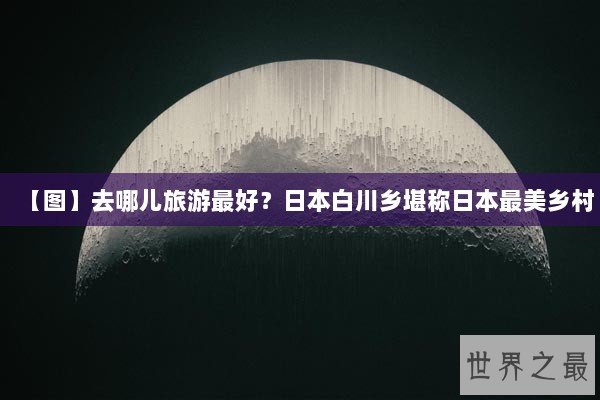 【图】去哪儿旅游最好？日本白川乡堪称日本最美乡村