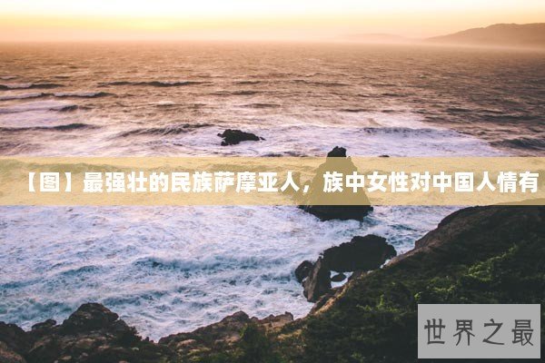 【图】最强壮的民族萨摩亚人，族中女性对中国人情有