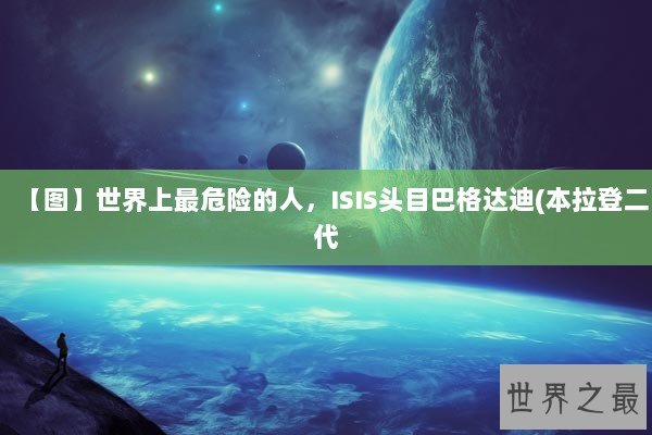 【图】世界上最危险的人，ISIS头目巴格达迪(本拉登二代