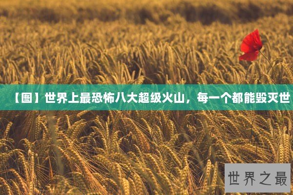【图】世界上最恐怖八大超级火山，每一个都能毁灭世