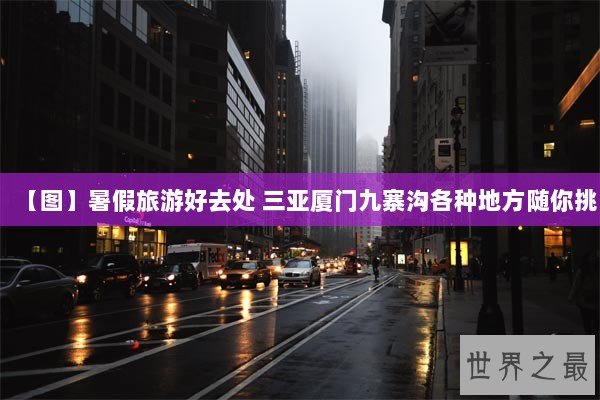 【图】暑假旅游好去处 三亚厦门九寨沟各种地方随你挑