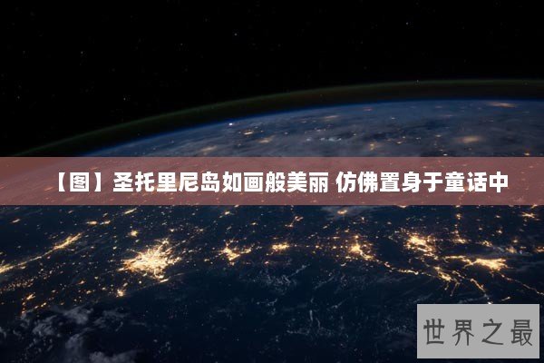 【图】圣托里尼岛如画般美丽 仿佛置身于童话中