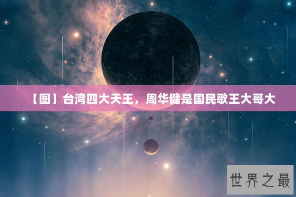 【图】台湾四大天王，周华健是国民歌王大哥大
