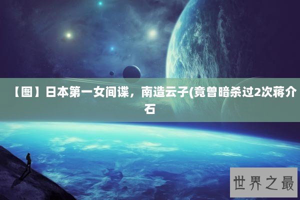 【图】日本第一女间谍，南造云子(竟曾暗杀过2次蒋介石