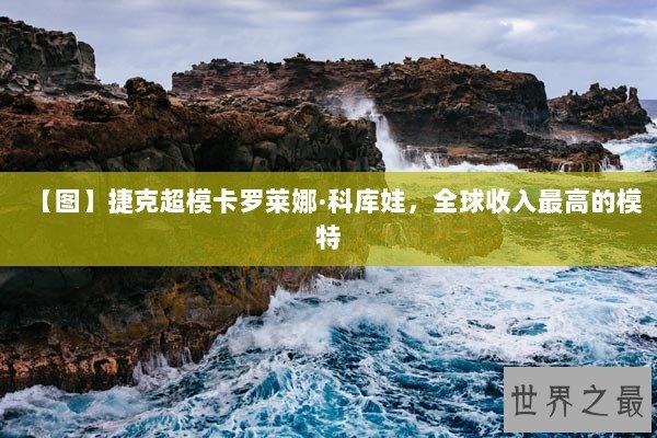 【图】捷克超模卡罗莱娜·科库娃，全球收入最高的模特