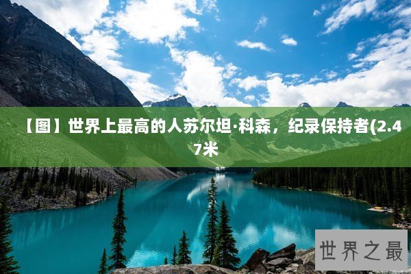 【图】世界上最高的人苏尔坦·科森，纪录保持者(2.47米