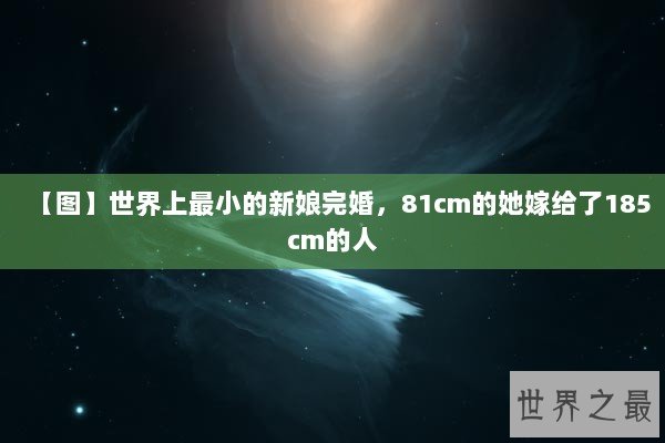 【图】世界上最小的新娘完婚，81cm的她嫁给了185cm的人