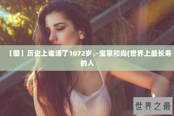 【图】历史上谁活了1072岁，宝掌和尚(世界上最长寿的人