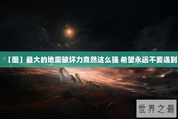 【图】最大的地震破坏力竟然这么强 希望永远不要遇到