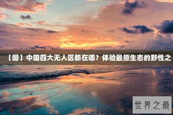 【图】中国四大无人区都在哪？体验最原生态的野性之