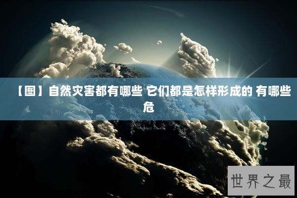 【图】自然灾害都有哪些 它们都是怎样形成的 有哪些危