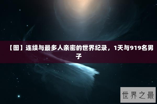 【图】连续与最多人亲密的世界纪录，1天与919名男子