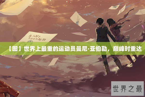 【图】世界上最重的运动员曼尼·亚伯勒，巅峰时重达