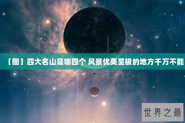 【图】四大名山是哪四个 风景优美至极的地方千万不能