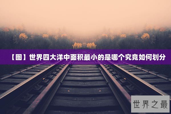 【图】世界四大洋中面积最小的是哪个究竟如何划分