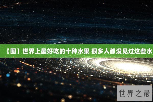 【图】世界上最好吃的十种水果 很多人都没见过这些水