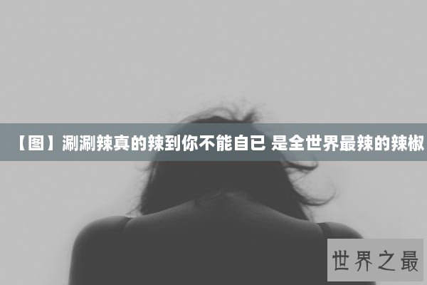【图】涮涮辣真的辣到你不能自已 是全世界最辣的辣椒