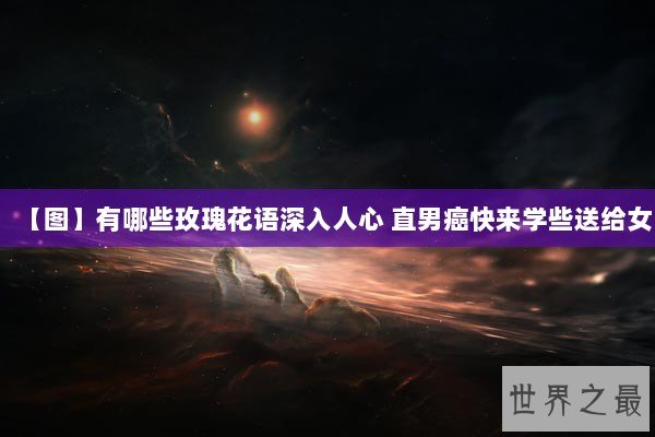 【图】有哪些玫瑰花语深入人心 直男癌快来学些送给女 【图】有哪些玫瑰花语深入人心 直男癌快来学些送给女