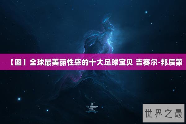 【图】全球最美丽性感的十大足球宝贝 吉赛尔·邦辰第