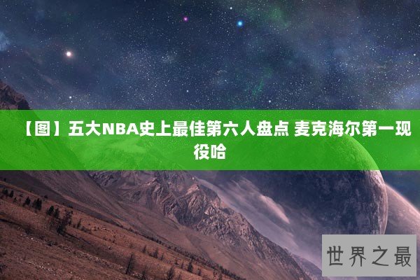 【图】五大NBA史上最佳第六人盘点 麦克海尔第一现役哈