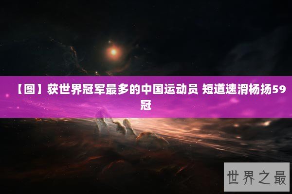 【图】获世界冠军最多的中国运动员 短道速滑杨扬59冠