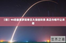 【图】90后最美萝莉拳王久保田玲奈 真正巾帼不让须眉