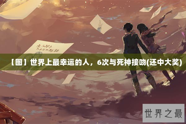 【图】世界上最幸运的人，6次与死神接吻(还中大奖)