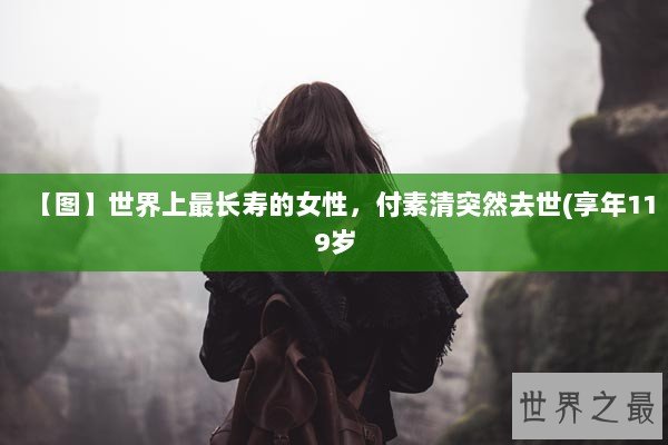 【图】世界上最长寿的女性，付素清突然去世(享年119岁