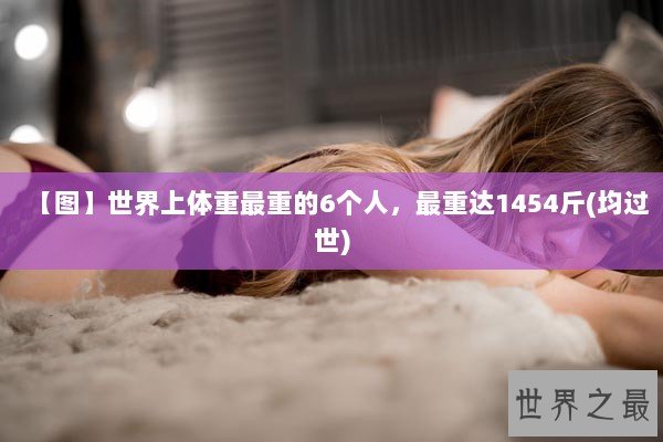 【图】世界上体重最重的6个人，最重达1454斤(均过世)