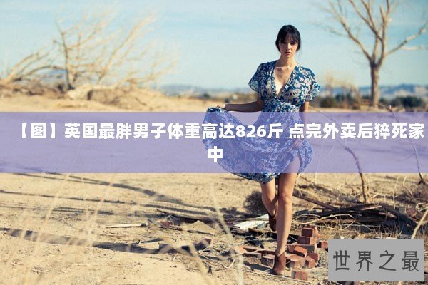 【图】英国最胖男子体重高达826斤 点完外卖后猝死家中
