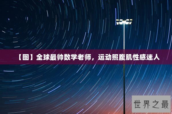 【图】全球最帅数学老师，运动照腹肌性感迷人