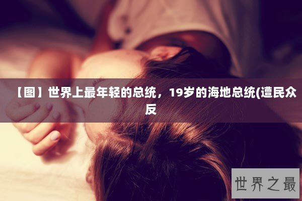 【图】世界上最年轻的总统，19岁的海地总统(遭民众反