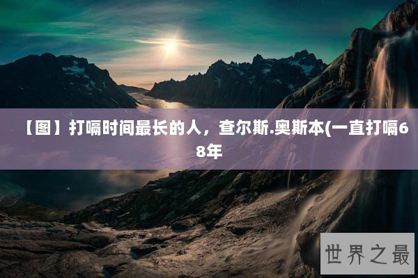 【图】打嗝时间最长的人，查尔斯.奥斯本(一直打嗝68年