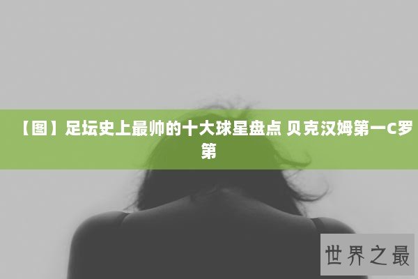 【图】足坛史上最帅的十大球星盘点 贝克汉姆第一C罗第