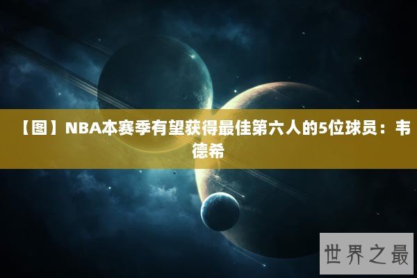 【图】NBA本赛季有望获得最佳第六人的5位球员：韦德希