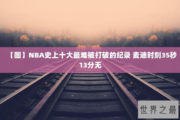 【图】NBA史上十大最难被打破的纪录 麦迪时刻35秒13分无