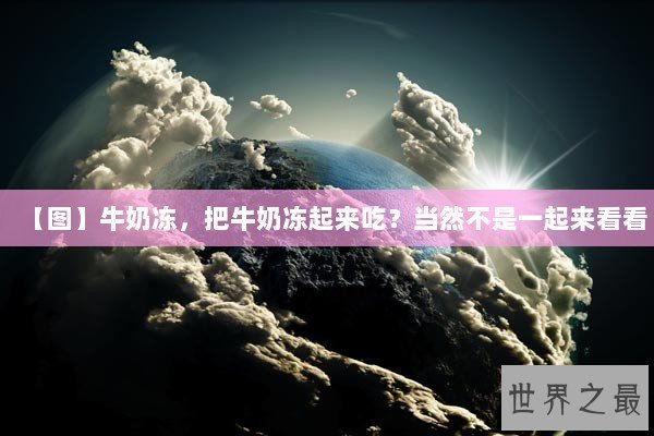 【图】牛奶冻，把牛奶冻起来吃？当然不是一起来看看