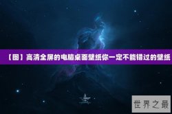 【图】高清全屏的电脑桌面壁纸你一定不能错过的壁纸