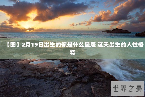【图】2月19日出生的你是什么星座 这天出生的人性格特