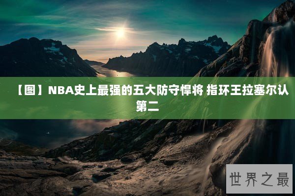 【图】NBA史上最强的五大防守悍将 指环王拉塞尔认第二
