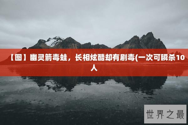 【图】幽灵箭毒蛙,长相炫酷却有剧毒(一次可瞬杀10人 【图】幽灵箭毒蛙,长相炫酷却有剧毒(一次可瞬杀10人