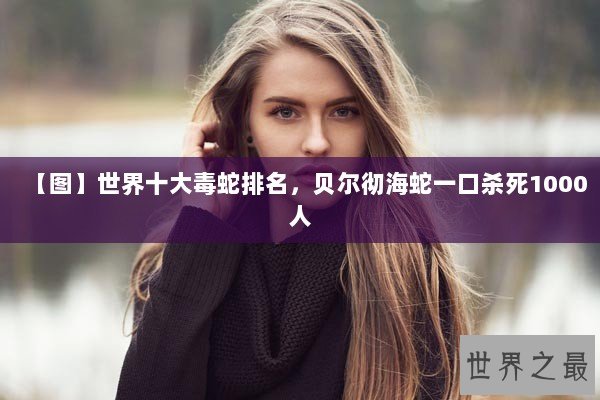 【图】世界十大毒蛇排名，贝尔彻海蛇一口杀死1000人