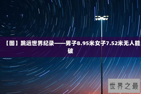 【图】跳远世界纪录——男子8.95米女子7.52米无人能破