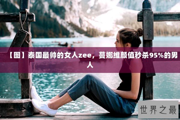 【图】泰国最帅的女人zee，蔓娜维颜值秒杀95%的男人