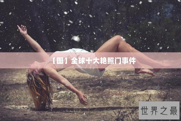 【图】全球十大艳照门事件 【图】全球十大艳照门事件