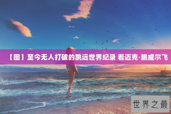 【图】至今无人打破的跳远世界纪录 看迈克·鲍威尔飞
