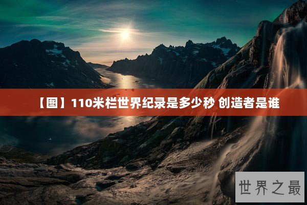 【图】110米栏世界纪录是多少秒 创造者是谁