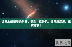 世界上最豪华的别墅，豪车，直升机，御用按摩师，应有尽有！