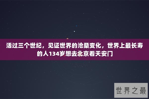 活过三个世纪，见证世界的沧桑变化，世界上最长寿的人134岁想去北京看天安门