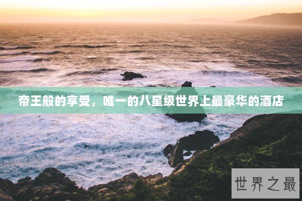 帝王般的享受，唯一的八星级世界上最豪华的酒店